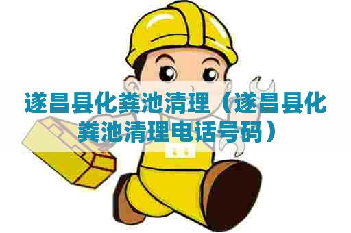 遂昌县化粪池清理(遂昌县化粪池清理电话号码) 遂昌县化粪池清理(遂昌县化粪池清理电话号码)