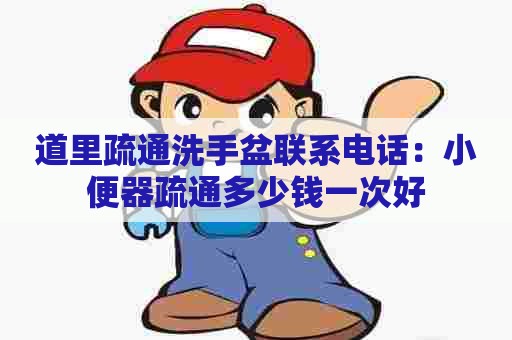 道里疏通洗手盆联系电话:小便器疏通多少钱一次好 道里疏通洗手盆联系电话:小便器疏通多少钱一次好