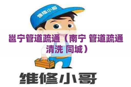 邕宁管道疏通（南宁 管道疏通 清洗 同城）