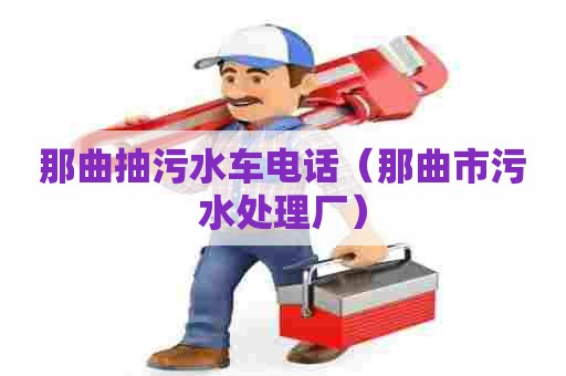 那曲抽污水车电话(那曲市污水处理厂) 那曲抽污水车电话(那曲市污水处理厂)