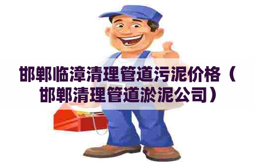 邯郸临漳清理管道污泥价格(邯郸清理管道淤泥公司) 邯郸临漳清理管道污泥价格(邯郸清理管道淤泥公司)