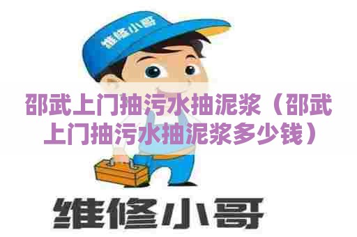 邵武上门抽污水抽泥浆（邵武上门抽污水抽泥浆多少钱）