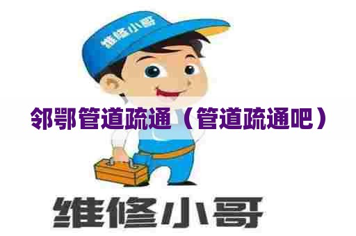 邻鄂管道疏通（管道疏通吧）