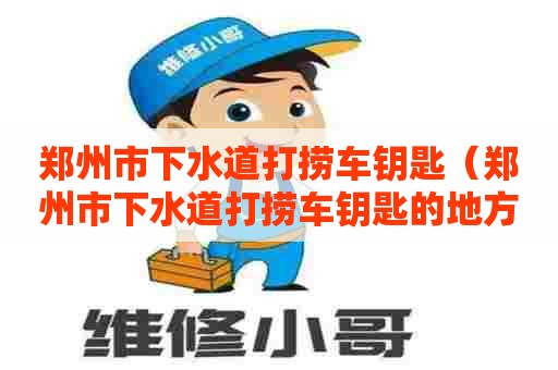 郑州市下水道打捞车钥匙(郑州市下水道打捞车钥匙的地方) 郑州市下水道打捞车钥匙(郑州市下水道打捞车钥匙的地方)