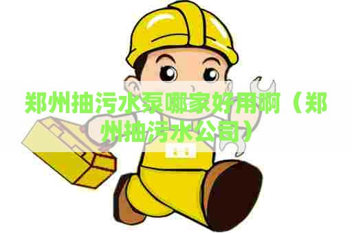 郑州抽污水泵哪家好用啊（郑州抽污水公司）