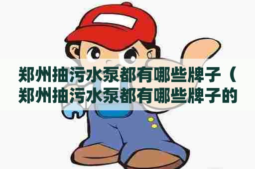 郑州抽污水泵都有哪些牌子（郑州抽污水泵都有哪些牌子的）