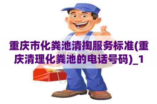重庆市化粪池清掏服务标准(重庆清理化粪池的电话号码)_1