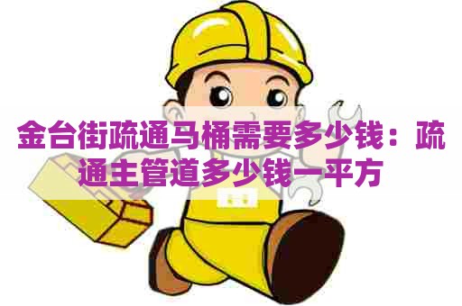 金台街疏通马桶需要多少钱:疏通主管道多少钱一平方 金台街疏通马桶需要多少钱:疏通主管道多少钱一平方