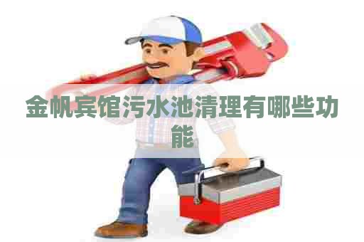 金帆宾馆污水池清理有哪些功能