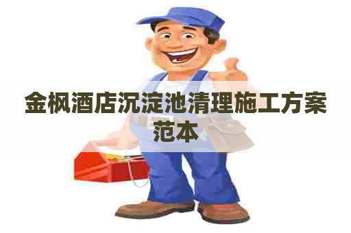 金枫酒店沉淀池清理施工方案范本