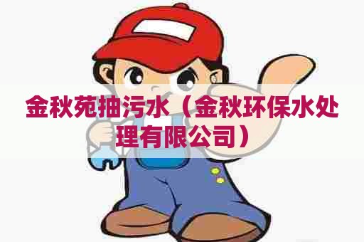 金秋苑抽污水(金秋环保水处理有限公司) 金秋苑抽污水(金秋环保水处理有限公司)