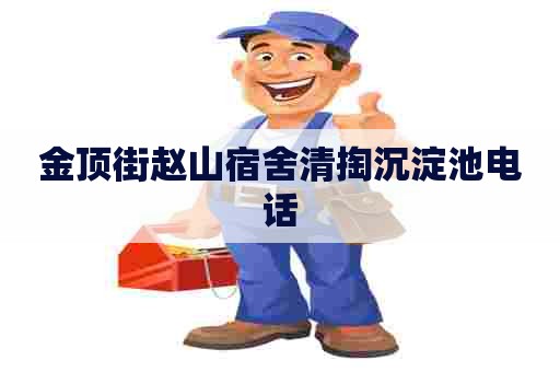 金顶街赵山宿舍清掏沉淀池电话