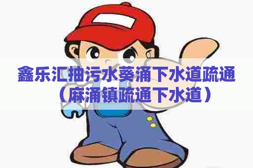 鑫乐汇抽污水葵涌下水道疏通(麻涌镇疏通下水道) 鑫乐汇抽污水葵涌下水道疏通(麻涌镇疏通下水道)