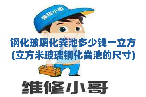 钢化玻璃化粪池多少钱一立方(立方米玻璃钢化粪池的尺寸)