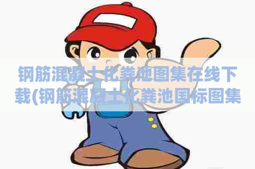 钢筋混凝土化粪池图集在线下载(钢筋混凝土化粪池国标图集) 钢筋混凝土化粪池图集在线下载(钢筋混凝土化粪池国标图集)