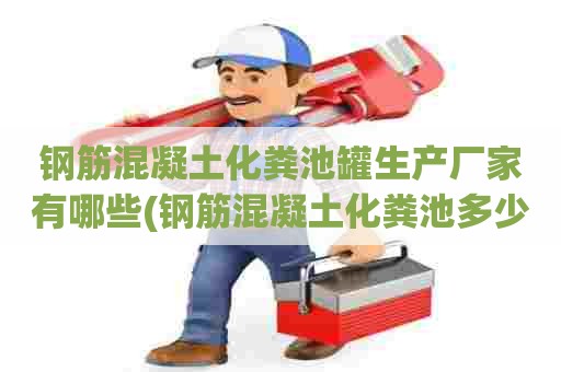 钢筋混凝土化粪池罐生产厂家有哪些(钢筋混凝土化粪池多少钱一座) 钢筋混凝土化粪池罐生产厂家有哪些(钢筋混凝土化粪池多少钱一座)