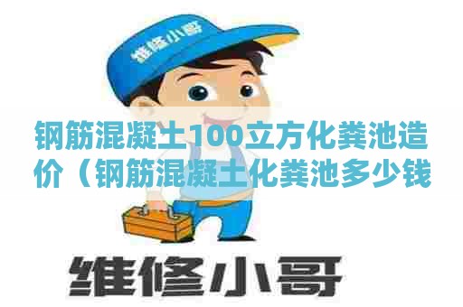 钢筋混凝土100立方化粪池造价（钢筋混凝土化粪池多少钱一方）
