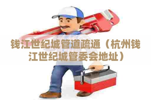 钱江世纪城管道疏通（杭州钱江世纪城管委会地址）