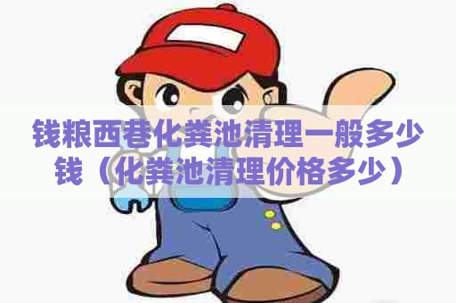 钱粮西巷化粪池清理一般多少钱（化粪池清理价格多少）