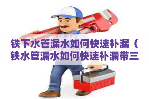 铁下水管漏水如何快速补漏（铁水管漏水如何快速补漏带三通）