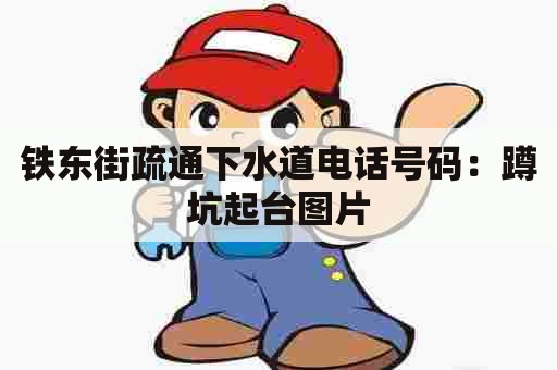 铁东街疏通下水道电话号码:蹲坑起台图片 铁东街疏通下水道电话号码:蹲坑起台图片