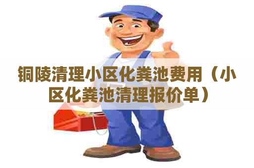 铜陵清理小区化粪池费用（小区化粪池清理报价单）