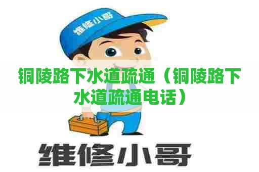 铜陵路下水道疏通(铜陵路下水道疏通电话) 铜陵路下水道疏通(铜陵路下水道疏通电话)