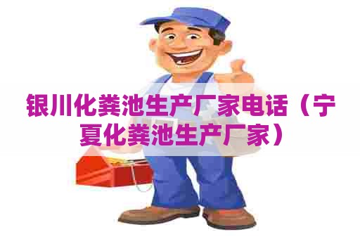 银川化粪池生产厂家电话（宁夏化粪池生产厂家）