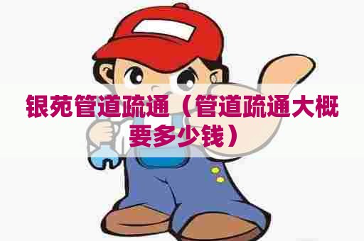 银苑管道疏通(管道疏通大概要多少钱) 银苑管道疏通(管道疏通大概要多少钱)