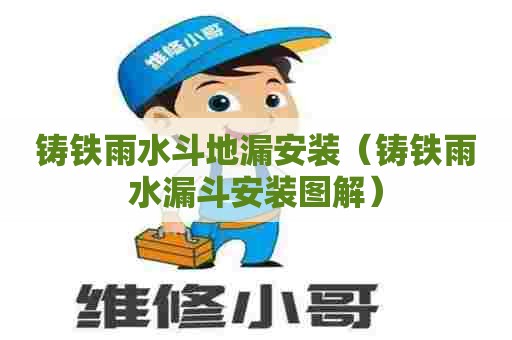 铸铁雨水斗地漏安装（铸铁雨水漏斗安装图解）