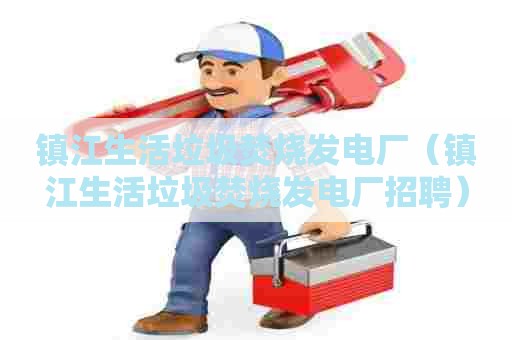 镇江生活垃圾焚烧发电厂（镇江生活垃圾焚烧发电厂招聘）