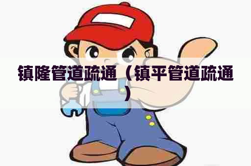 镇隆管道疏通(镇平管道疏通) 镇隆管道疏通(镇平管道疏通)