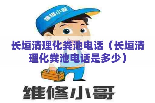 长垣清理化粪池电话（长垣清理化粪池电话是多少）