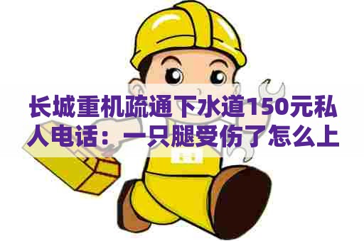 长城重机疏通下水道150元私人电话:一只腿受伤了怎么上蹲坑 长城重机疏通下水道150元私人电话:一只腿受伤了怎么上蹲坑