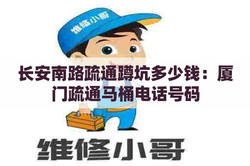 长安南路疏通蹲坑多少钱：厦门疏通马桶电话号码