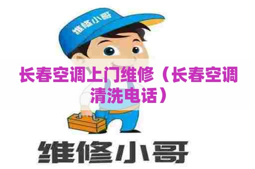 长春空调上门维修（长春空调清洗电话）