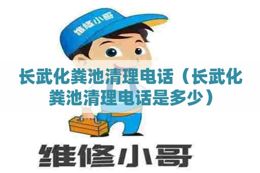 长武化粪池清理电话（长武化粪池清理电话是多少）