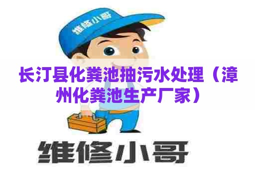 长汀县化粪池抽污水处理(漳州化粪池生产厂家) 长汀县化粪池抽污水处理(漳州化粪池生产厂家)