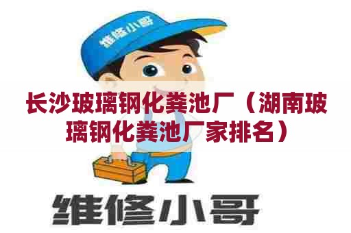 长沙玻璃钢化粪池厂（湖南玻璃钢化粪池厂家排名）