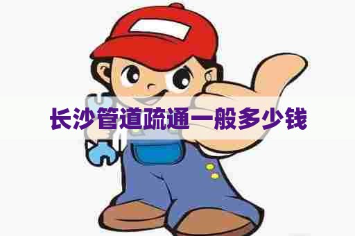 长沙管道疏通一般多少钱