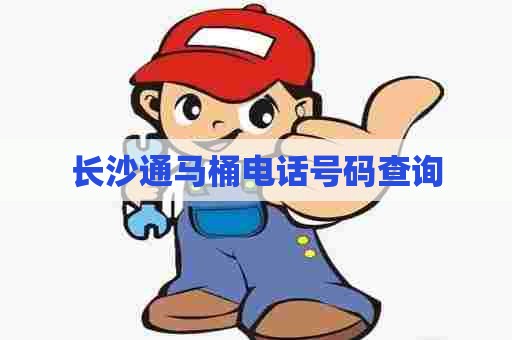 长沙通马桶电话号码查询