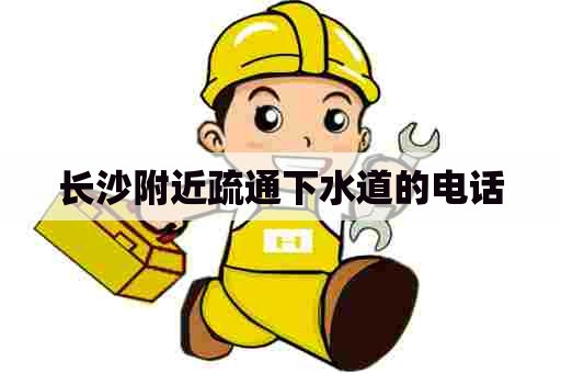 长沙附近疏通下水道的电话