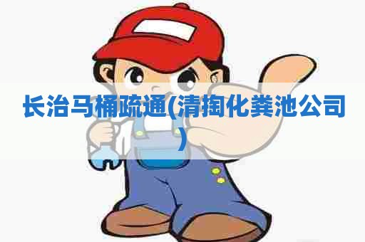 长治马桶疏通(清掏化粪池公司)