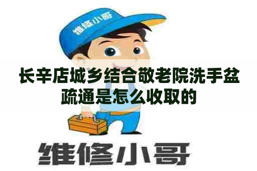 长辛店城乡结合敬老院洗手盆疏通是怎么收取的
