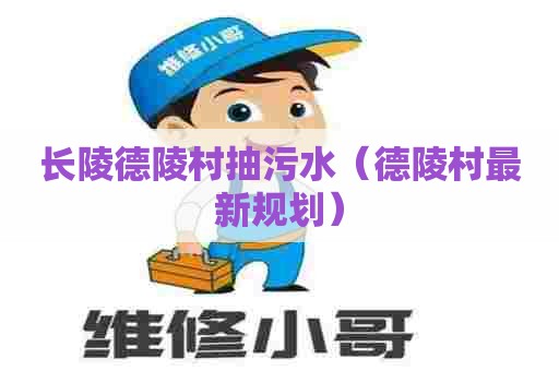 长陵德陵村抽污水（德陵村最新规划）