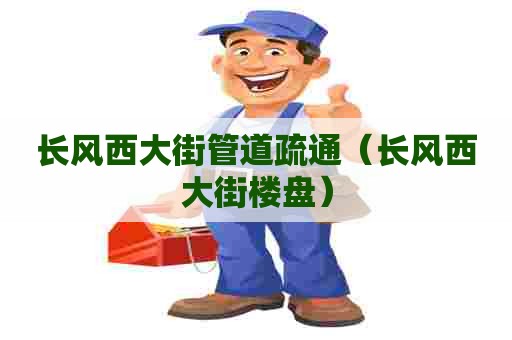 长风西大街管道疏通（长风西大街楼盘）