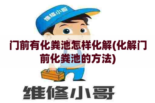 门前有化粪池怎样化解(化解门前化粪池的方法)