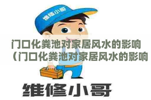 门口化粪池对家居风水的影响（门口化粪池对家居风水的影响有多大）