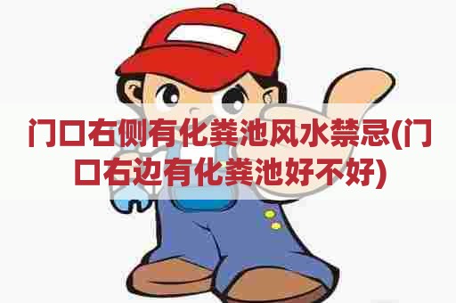 门口右侧有化粪池风水禁忌(门口右边有化粪池好不好) 门口右侧有化粪池风水禁忌(门口右边有化粪池好不好)