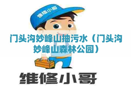 门头沟妙峰山抽污水（门头沟妙峰山森林公园）